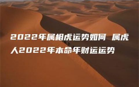 2022年属相虎运势如何 属虎人2022年本命年财运运势