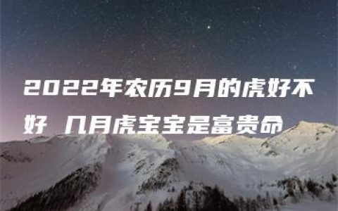 2022年农历9月的虎好不好 几月虎宝宝是富贵命