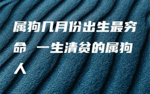 属狗几月份出生最穷命 一生清贫的属狗人