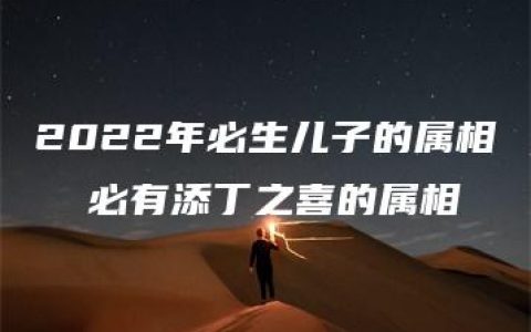 2022年必生儿子的属相  必有添丁之喜的属相