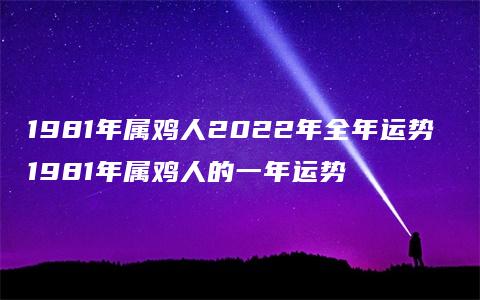 1981年属鸡人2022年全年运势 1981年属鸡人的一年运势