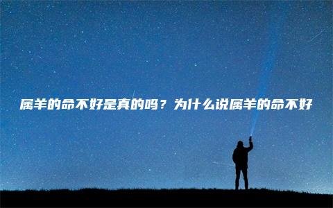 属羊的命不好是真的吗？为什么说属羊的命不好