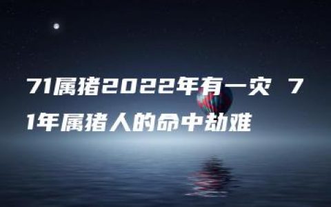 71属猪2022年有一灾 71年属猪人的命中劫难