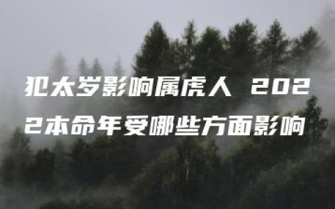 犯太岁影响属虎人 2022本命年受哪些方面影响