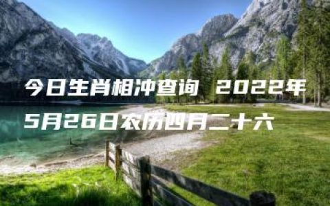 今日生肖相冲查询 2022年5月26日农历四月二十六