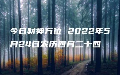 今日财神方位 2022年5月24日农历四月二十四