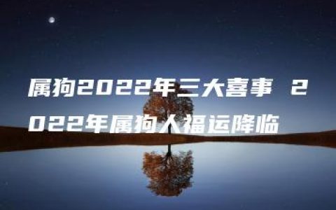 属狗2022年三大喜事 2022年属狗人福运降临