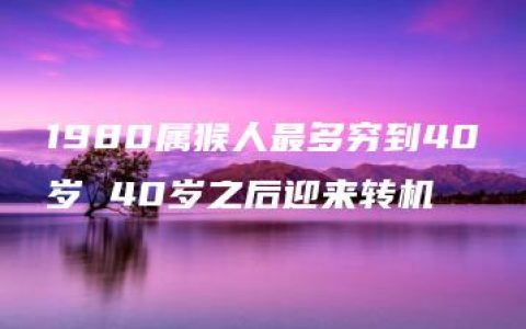 1980属猴人最多穷到40岁 40岁之后迎来转机