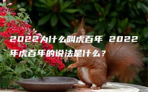 2022为什么叫虎百年 2022年虎百年的说法是什么？