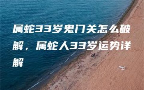 属蛇33岁鬼门关怎么破解，属蛇人33岁运势详解