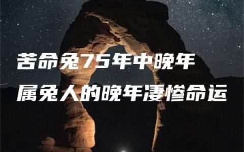 苦命兔75年中晚年 属兔人的晚年凄惨命运