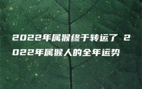 2022年属猴终于转运了 2022年属猴人的全年运势