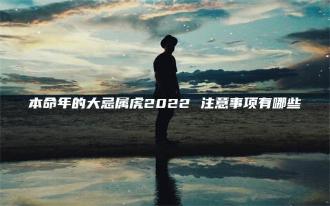 本命年的大忌属虎2022 注意事项有哪些