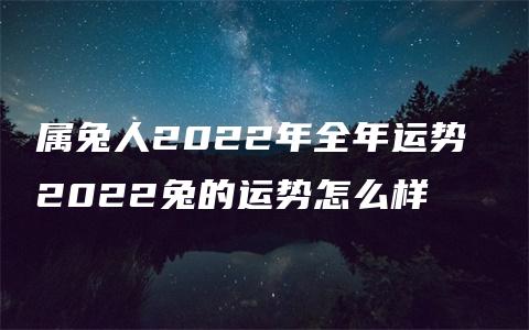 属兔人2022年全年运势 2022兔的运势怎么样