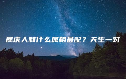 属虎人和什么属相最配？天生一对