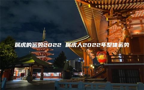 属虎的运势2022 属虎人2022年整体运势