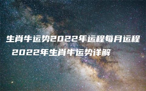 生肖牛运势2022年运程每月运程 2022年生肖牛运势详解