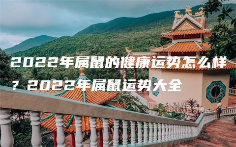 2022年属鼠的健康运势怎么样？2022年属鼠运势大全