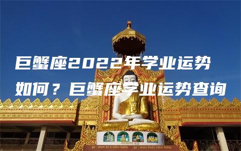 巨蟹座2022年学业运势如何？巨蟹座学业运势查询