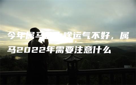 今年属马的为啥运气不好，属马2022年需要注意什么