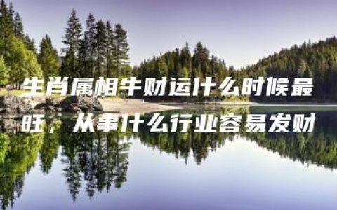 生肖属相牛财运什么时候最旺，从事什么行业容易发财