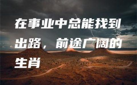 在事业中总能找到出路，前途广阔的生肖