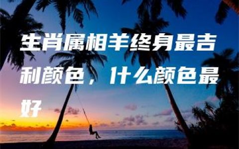 生肖属相羊终身最吉利颜色，什么颜色最好