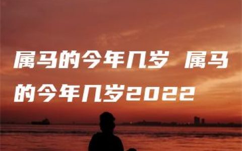 属马的今年几岁 属马的今年几岁2022