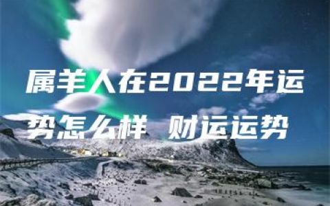 属羊人在2022年运势怎么样 财运运势