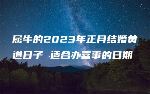 属牛的2023年正月结婚黄道日子 适合办喜事的日期