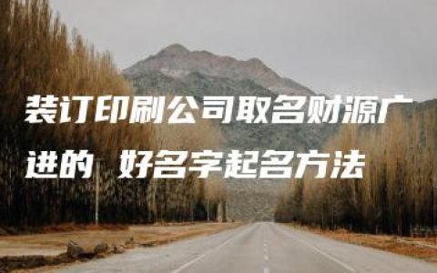 装订印刷公司取名财源广进的 好名字起名方法