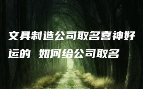 文具制造公司取名喜神好运的 如何给公司取名