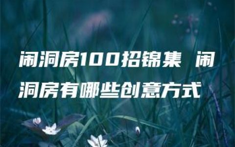 闹洞房100招锦集 闹洞房有哪些创意方式