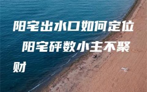 阳宅出水口如何定位 阳宅砰数小主不聚财