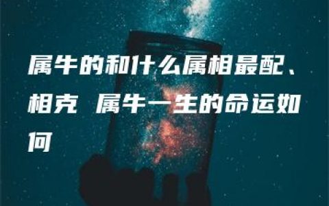 属牛的和什么属相最配、相克 属牛一生的命运如何