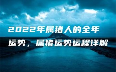 2022年属猪人的全年运势，属猪运势运程详解