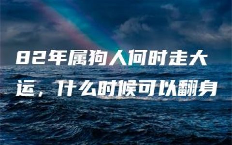 82年属狗人何时走大运，什么时候可以翻身