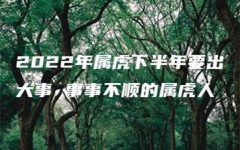 2022年属虎下半年要出大事 事事不顺的属虎人