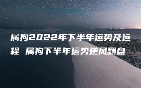 属狗2022年下半年运势及运程 属狗下半年运势逆风翻盘