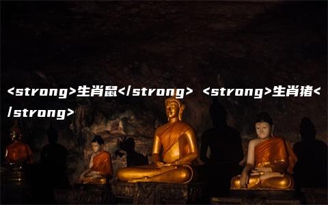 <strong>生肖鼠</strong> <strong>生肖猪</strong>
