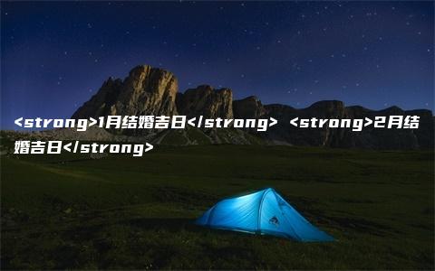 <strong>1月结婚吉日</strong> <strong>2月结婚吉日</strong>