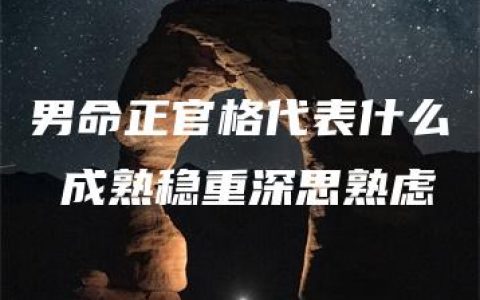 男命正官格代表什么 成熟稳重深思熟虑