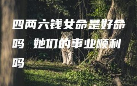 四两六钱女命是好命吗 她们的事业顺利吗