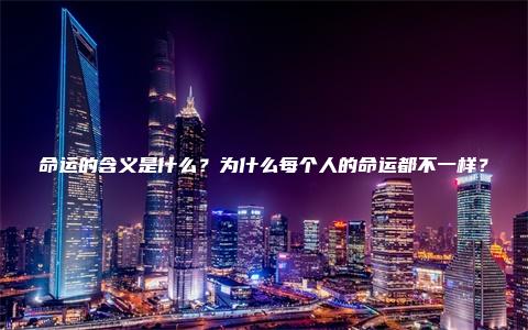 命运的含义是什么？为什么每个人的命运都不一样？