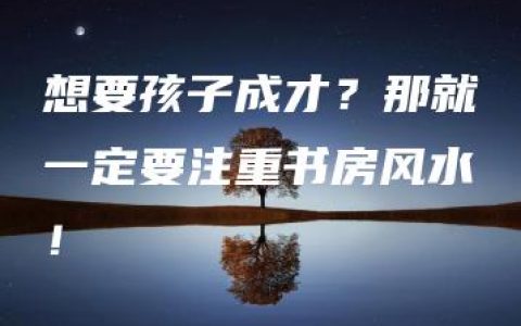 想要孩子成才？那就一定要注重书房风水！