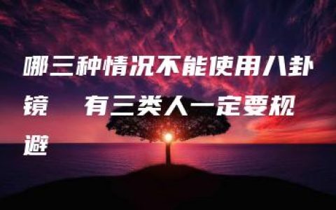 哪三种情况不能使用八卦镜  有三类人一定要规避