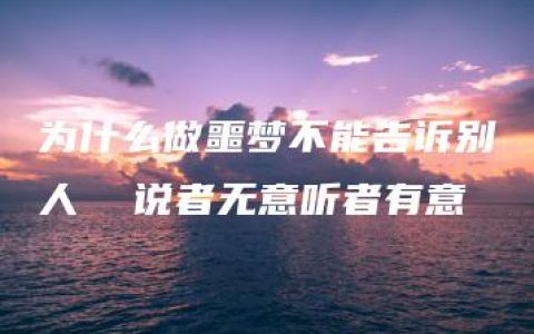 为什么做噩梦不能告诉别人  说者无意听者有意