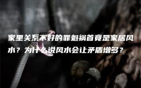 家里关系不好的罪魁祸首竟是家居风水？为什么说风水会让矛盾增多？