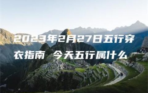 2023年2月27日五行穿衣指南 今天五行属什么