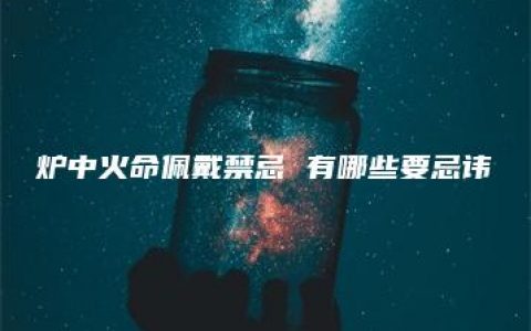 炉中火命佩戴禁忌 有哪些要忌讳